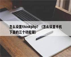 怎么设置thinkphp？（怎么设置手机下面的三个功能键）