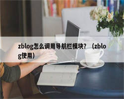 zblog怎么调用导航栏模块？（zblog使用）