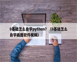 0基础怎么自学python？（0基础怎么自学画图软件视频）