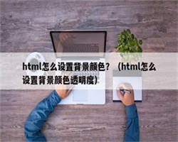 html怎么设置背景颜色？（html怎么设置背景颜色透明度）