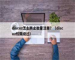 discuz怎么防止批量注册？（discuz权限绕过）