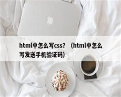 html中怎么写css？（html中怎么写发送手机验证码）