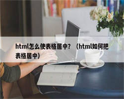 html怎么使表格居中？（html如何把表格居中）