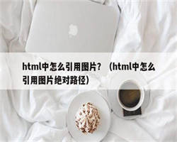 html中怎么引用图片？（html中怎么引用图片绝对路径）