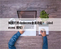 如何打开dedecms会员功能？（dedecms 授权）