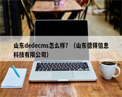 山东dedecms怎么样？（山东德得信息科技有限公司）