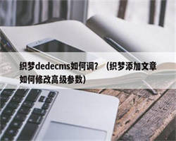 织梦dedecms如何调？（织梦添加文章如何修改高级参数）