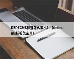 DEDECMS标签怎么瘦小？（dedecms标签怎么用）