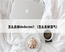 怎么去掉dedecms？（怎么去掉湿气）