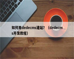 如何用dedecms建站？（dedecms开发教程）