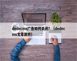 dedecms广告如何关闭？（dedecms文章跳转）