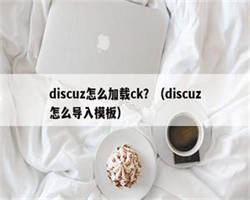 discuz怎么加载ck？（discuz怎么导入模板）