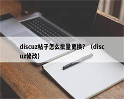 discuz帖子怎么批量更换？（discuz修改）