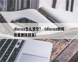 discuz怎么清空？（discuz如何批量删除回复）